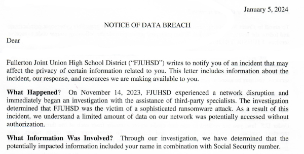 A teacher earlier this week anonymously provided The Accolade with a letter titled, “NOTICE OF DATA BREACH,” which states the cause of the recent internet outage that all schools in the Fullerton Joint Union High School District faced last November before Thanksgiving break. Emails from The Accolade that have been sent to the superintendent asking for comment on the document and the ransomware attack were unresponsive until Friday, Jan. 12.